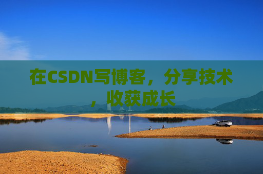 在CSDN写博客，分享技术，收获成长