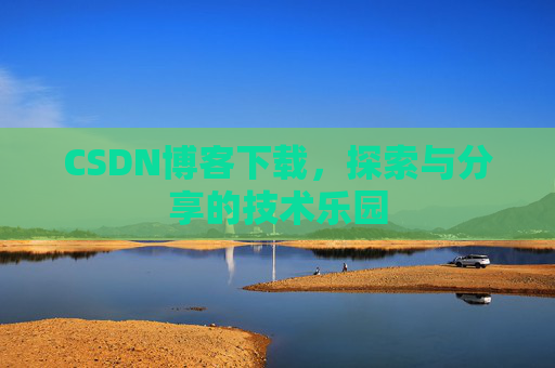 CSDN博客下载，探索与分享的技术乐园